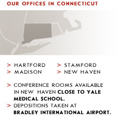 Offices in Connecticut: Hartford, Madison, Stamford, New Haven. Conference rooms available in New Haven close to Yale Medical School. Depositions taken at Bradley International Airport.